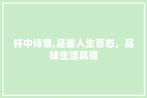 杯中诗意,品鉴人生百态，品味生活真谛