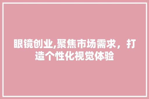 眼镜创业,聚焦市场需求，打造个性化视觉体验 个人简历