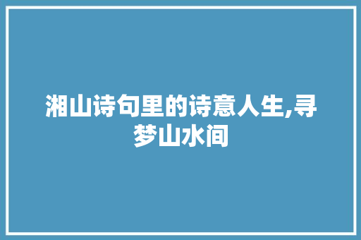 湘山诗句里的诗意人生,寻梦山水间