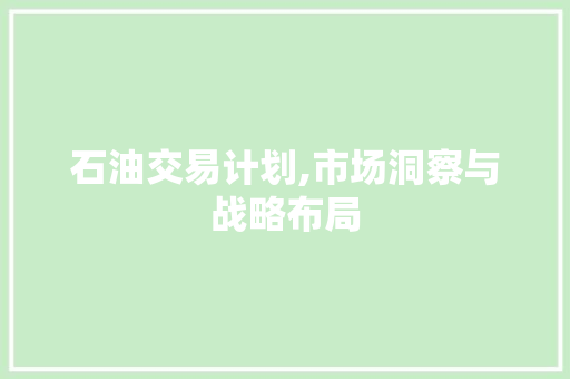 石油交易计划,市场洞察与战略布局