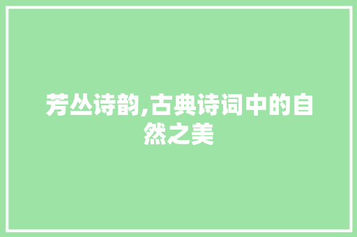 芳丛诗韵,古典诗词中的自然之美