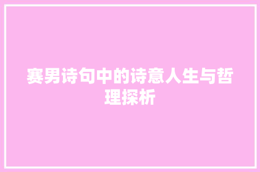 赛男诗句中的诗意人生与哲理探析 演讲稿