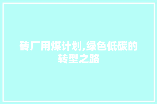 砖厂用煤计划,绿色低碳的转型之路 国学经典