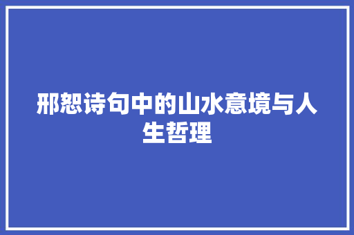 邢恕诗句中的山水意境与人生哲理