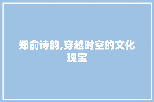 郑俞诗韵,穿越时空的文化瑰宝