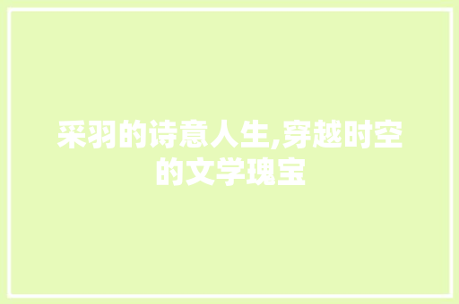 采羽的诗意人生,穿越时空的文学瑰宝