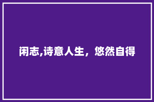 闲志,诗意人生，悠然自得