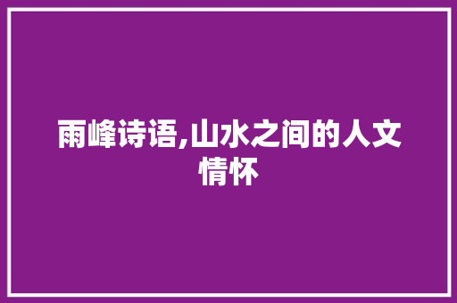 雨峰诗语,山水之间的人文情怀