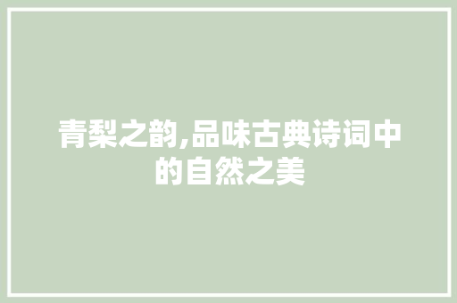 青梨之韵,品味古典诗词中的自然之美