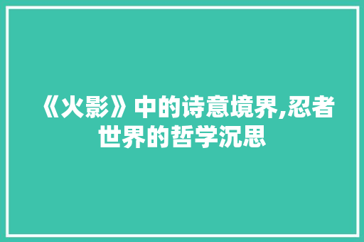 《火影》中的诗意境界,忍者世界的哲学沉思