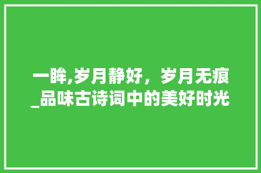 一眸,岁月静好，岁月无痕_品味古诗词中的美好时光