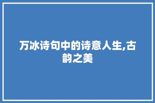 万冰诗句中的诗意人生,古韵之美