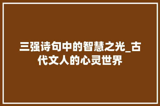 三强诗句中的智慧之光_古代文人的心灵世界