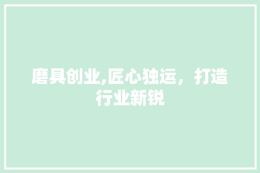 磨具创业,匠心独运，打造行业新锐 名人名言