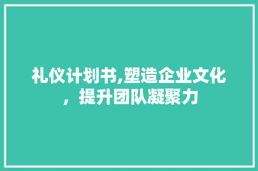 礼仪计划书,塑造企业文化，提升团队凝聚力 名人名言