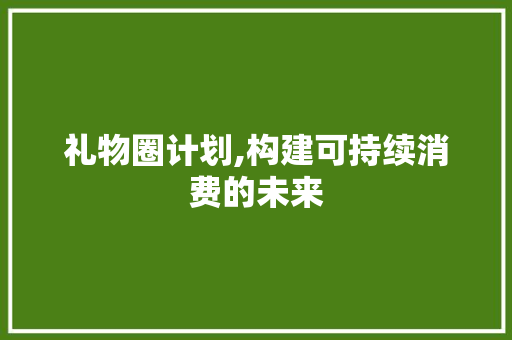 礼物圈计划,构建可持续消费的未来