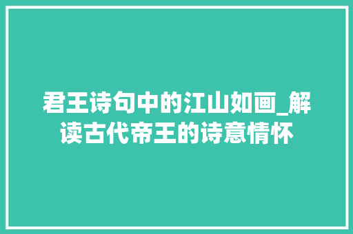 君王诗句中的江山如画_解读古代帝王的诗意情怀