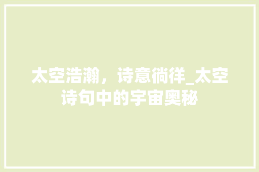 太空浩瀚，诗意徜徉_太空诗句中的宇宙奥秘