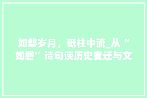 如磐岁月，砥柱中流_从“如磐”诗句谈历史变迁与文化传承