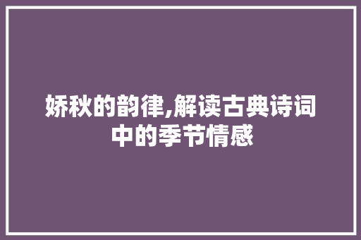 娇秋的韵律,解读古典诗词中的季节情感