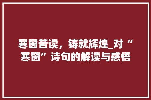 寒窗苦读，铸就辉煌_对“寒窗”诗句的解读与感悟