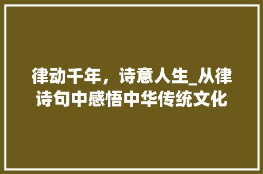 律动千年，诗意人生_从律诗句中感悟中华传统文化