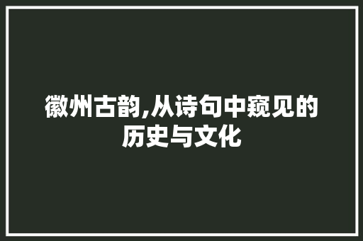 徽州古韵,从诗句中窥见的历史与文化