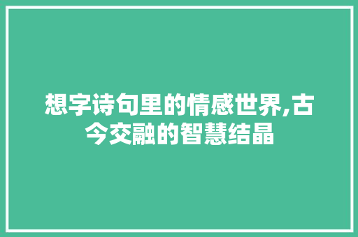 想字诗句里的情感世界,古今交融的智慧结晶