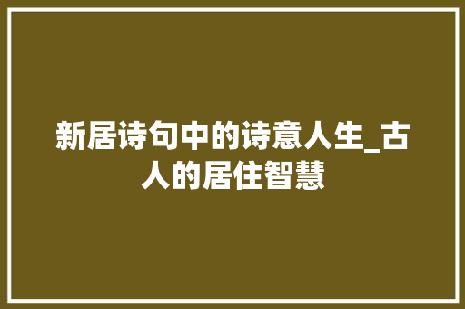 新居诗句中的诗意人生_古人的居住智慧 工作计划