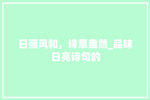 日丽风和，诗意盎然_品味日亮诗句的
