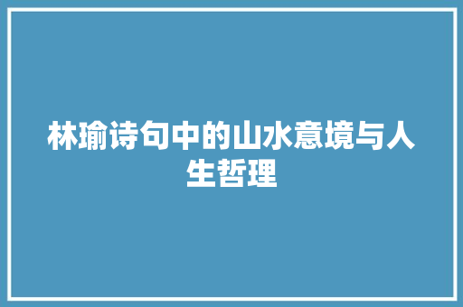 林瑜诗句中的山水意境与人生哲理 名人名言