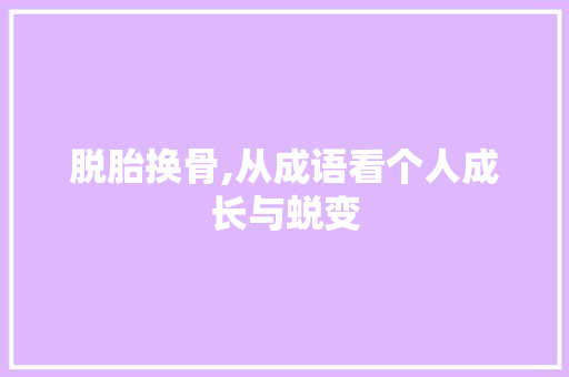 脱胎换骨,从成语看个人成长与蜕变
