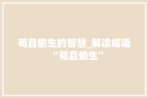 苟且偷生的智慧_解读成语“苟且偷生”