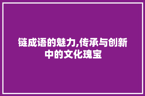链成语的魅力,传承与创新中的文化瑰宝 工作计划