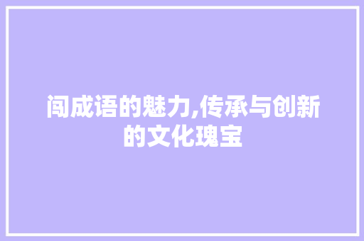 闯成语的魅力,传承与创新的文化瑰宝