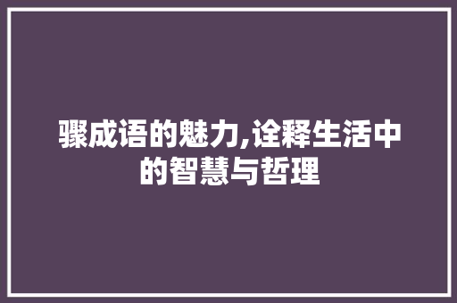 骤成语的魅力,诠释生活中的智慧与哲理