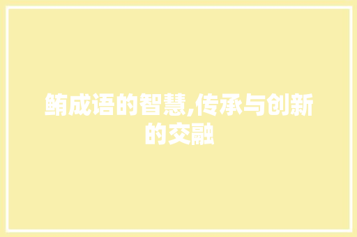 鲔成语的智慧,传承与创新的交融