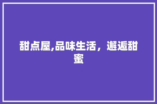 甜点屋,品味生活，邂逅甜蜜