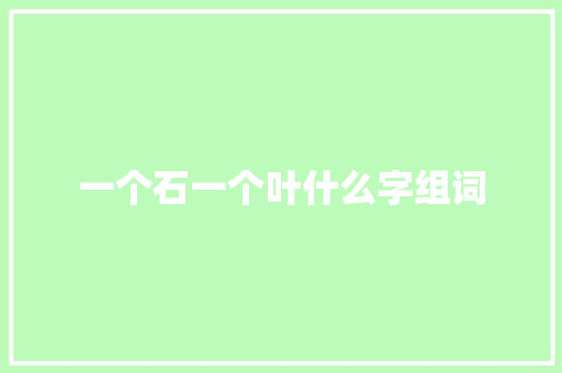 一个石一个叶什么字组词