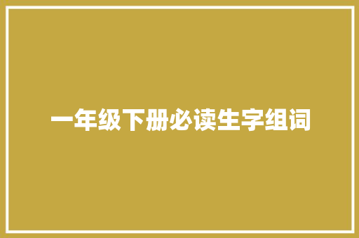 一年级下册必读生字组词 工作总结