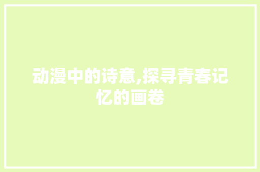 动漫中的诗意,探寻青春记忆的画卷