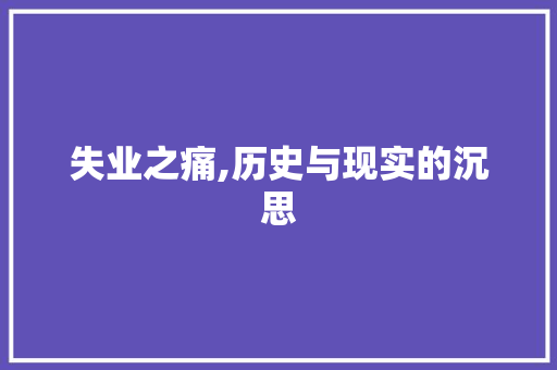 失业之痛,历史与现实的沉思