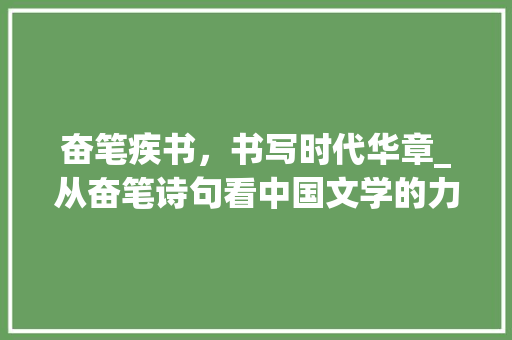 奋笔疾书，书写时代华章_从奋笔诗句看中国文学的力量