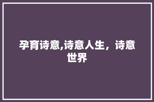 孕育诗意,诗意人生，诗意世界 诗词鉴赏