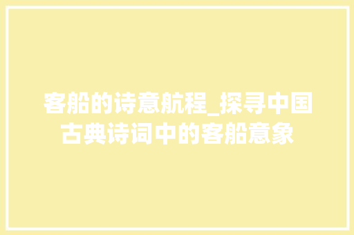 客船的诗意航程_探寻中国古典诗词中的客船意象 工作总结
