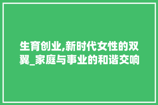 生育创业,新时代女性的双翼_家庭与事业的和谐交响