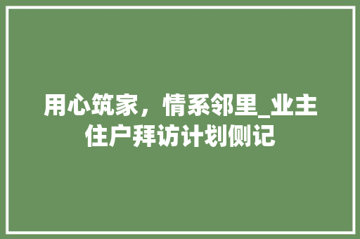 用心筑家，情系邻里_业主住户拜访计划侧记