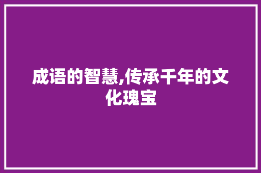 成语的智慧,传承千年的文化瑰宝