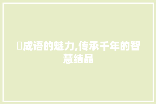 捘成语的魅力,传承千年的智慧结晶