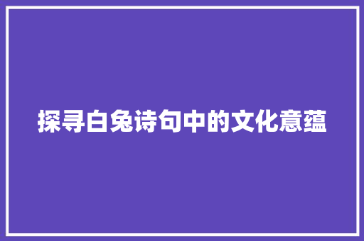 探寻白兔诗句中的文化意蕴